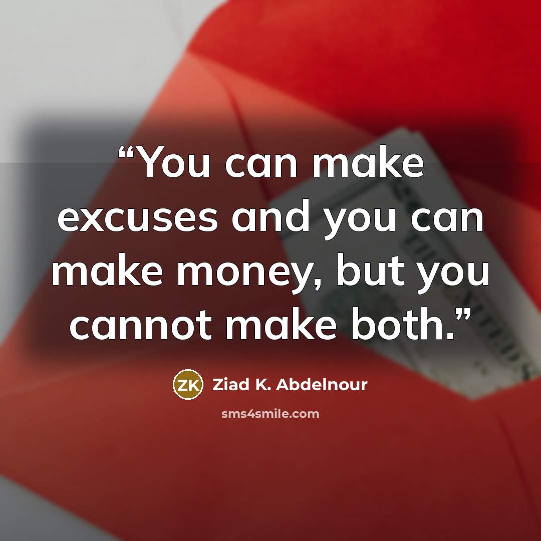 “You can make excuses and you can make money, but you cannot make both.” quote by Ziad K. Abdelnour
