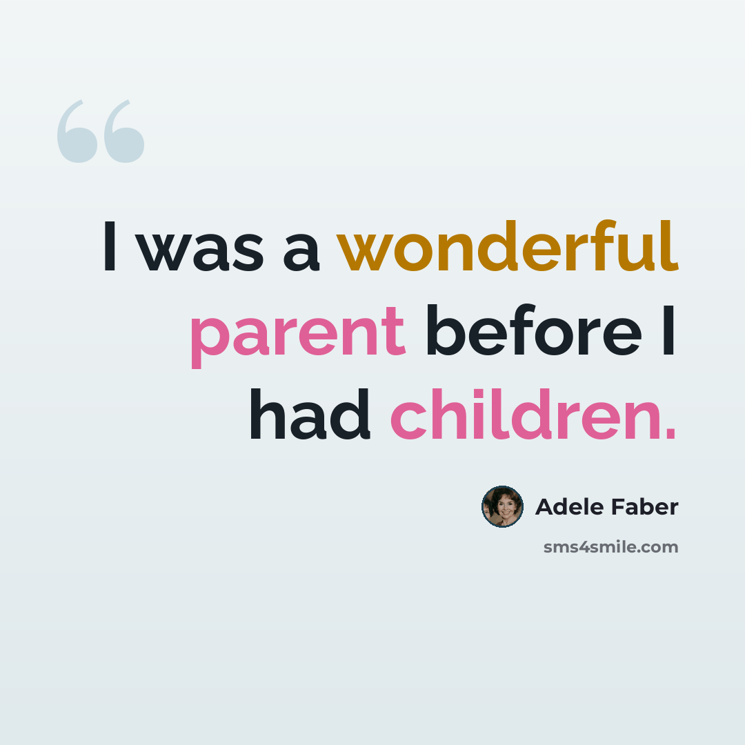 “I was a wonderful parent before I had children.” quote by Adele Faber