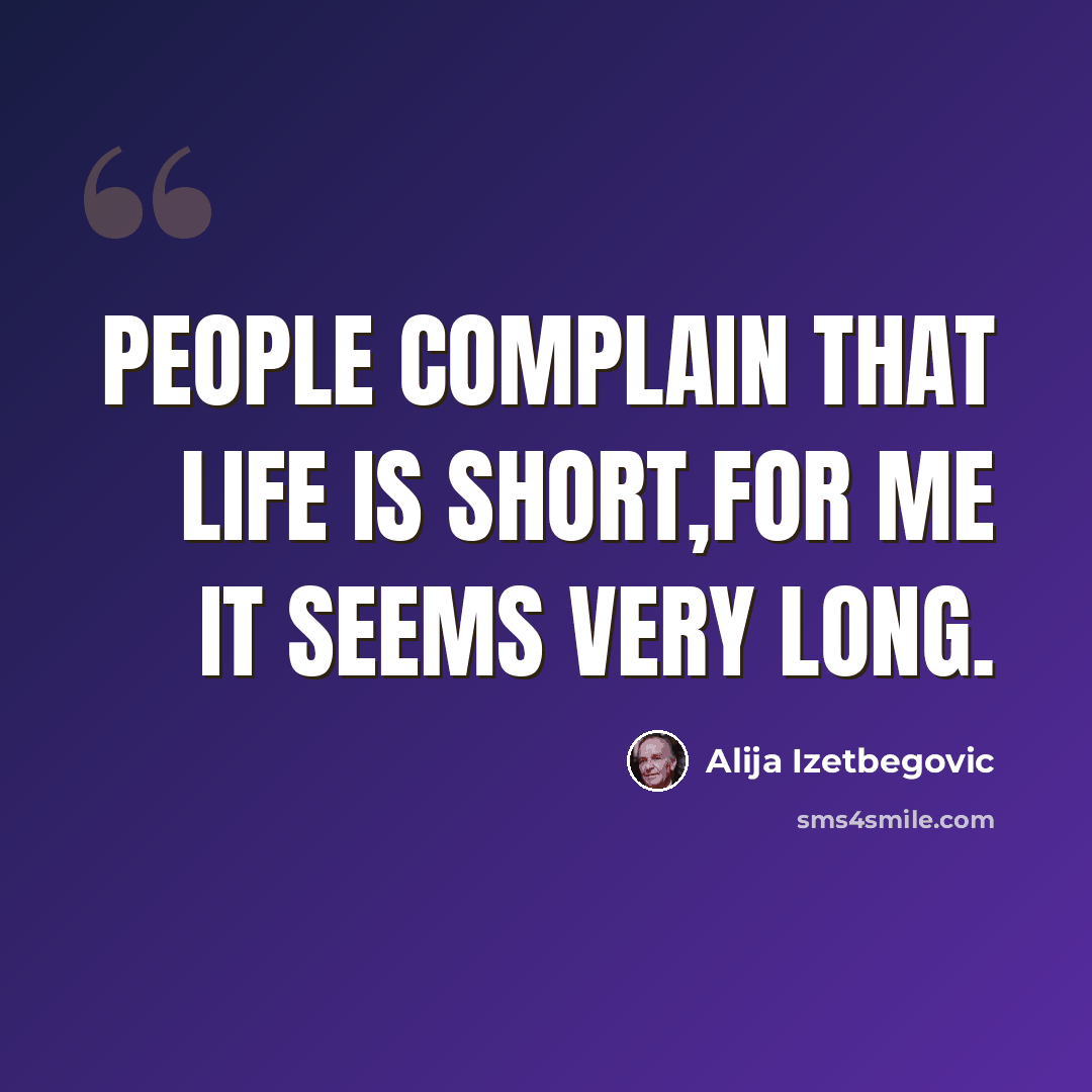 “People complain that life is short,for me it seems very long.” quote by Alija Izetbegovic