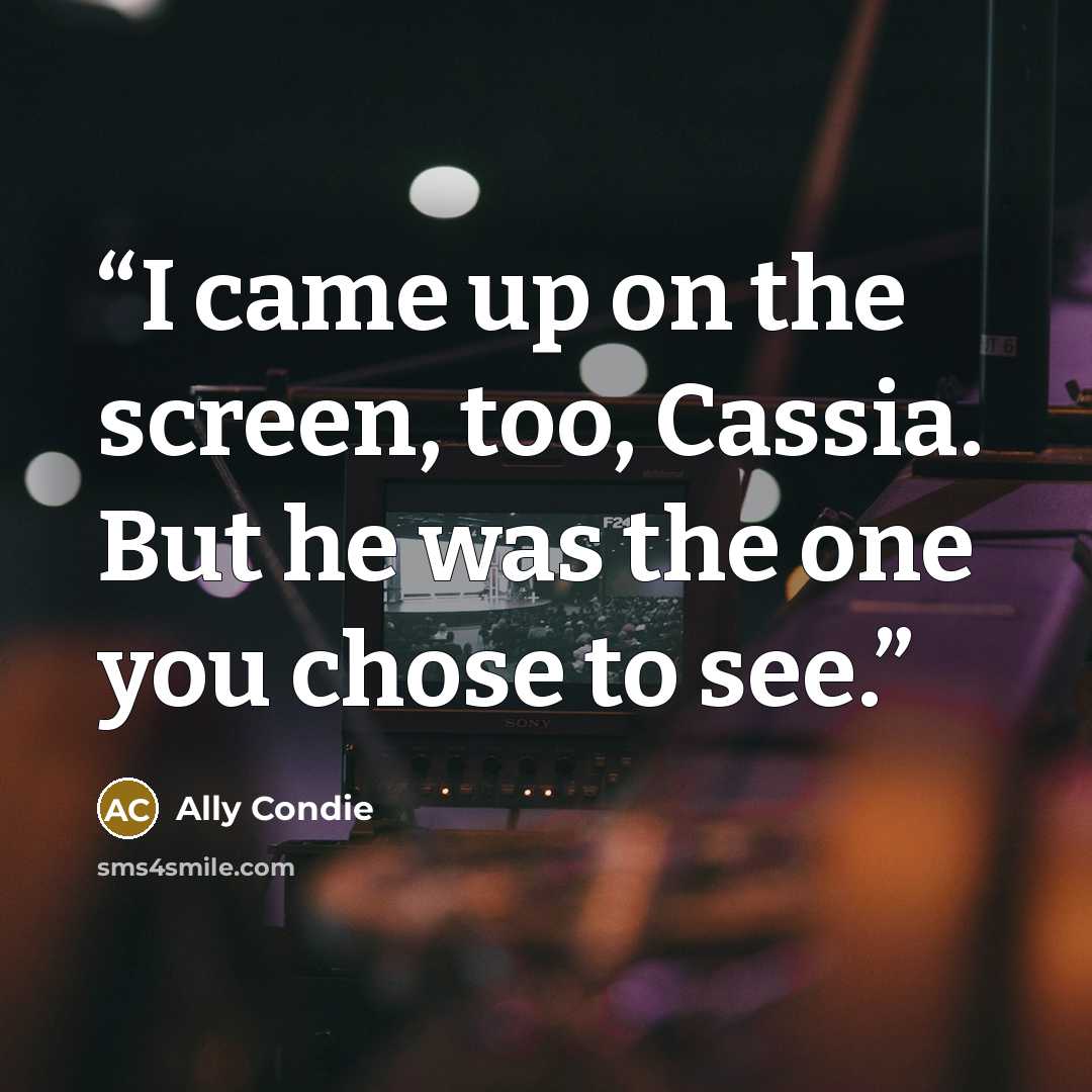 “I came up on the screen, too, Cassia. But he was the one you chose to see.” quote by Ally Condie