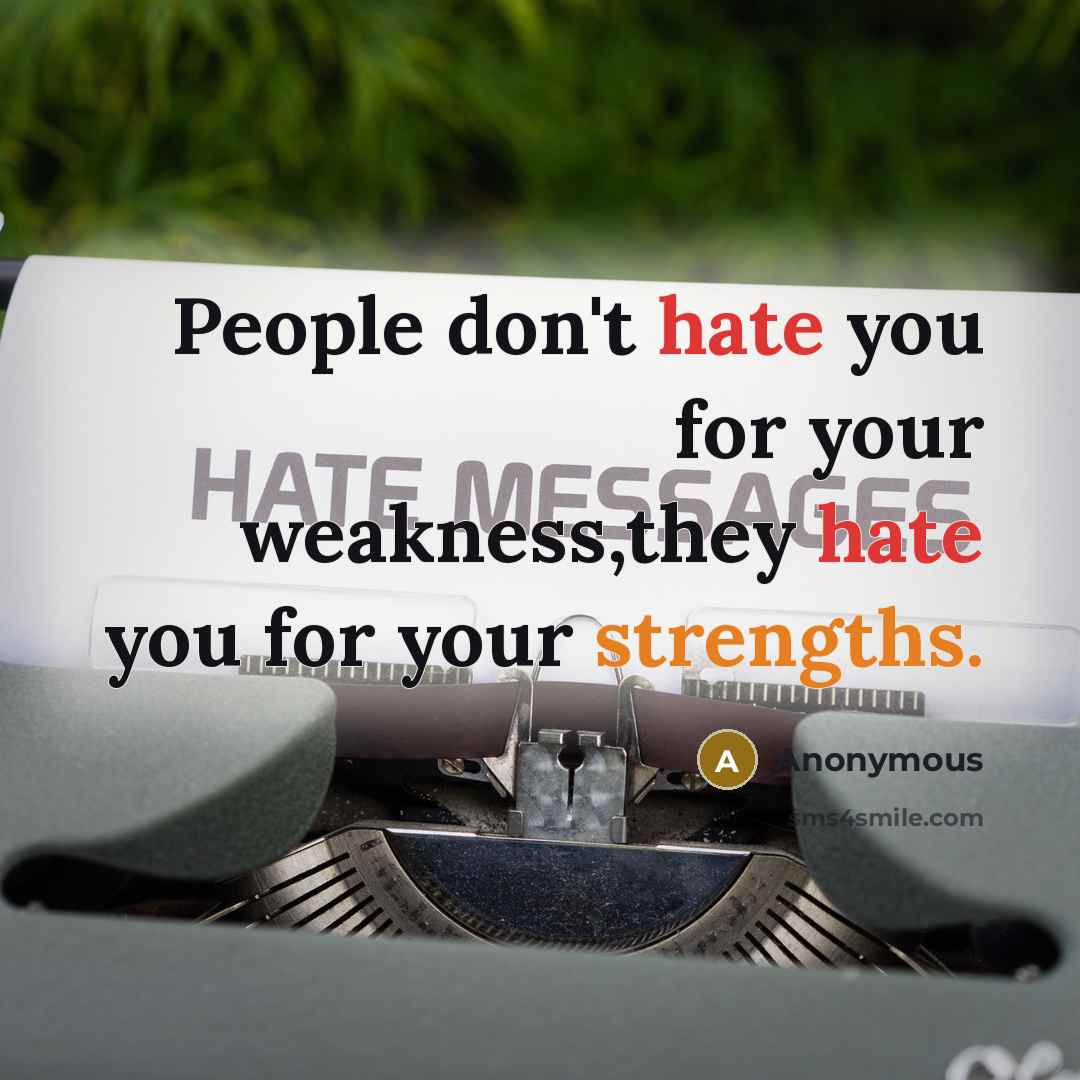 “People don't hate you for your weakness,they hate you for your strengths.” quote by Anonymous