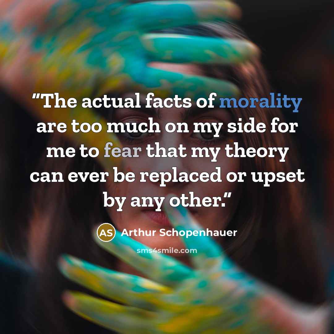 “The actual facts of morality are too much on my side for me to fear that my theory can ever be replaced or upset by any other.” quote by Arthur Schopenhauer