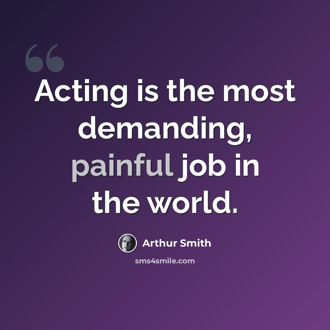 “Acting is the most demanding, painful job in the world.” quote by Arthur Smith