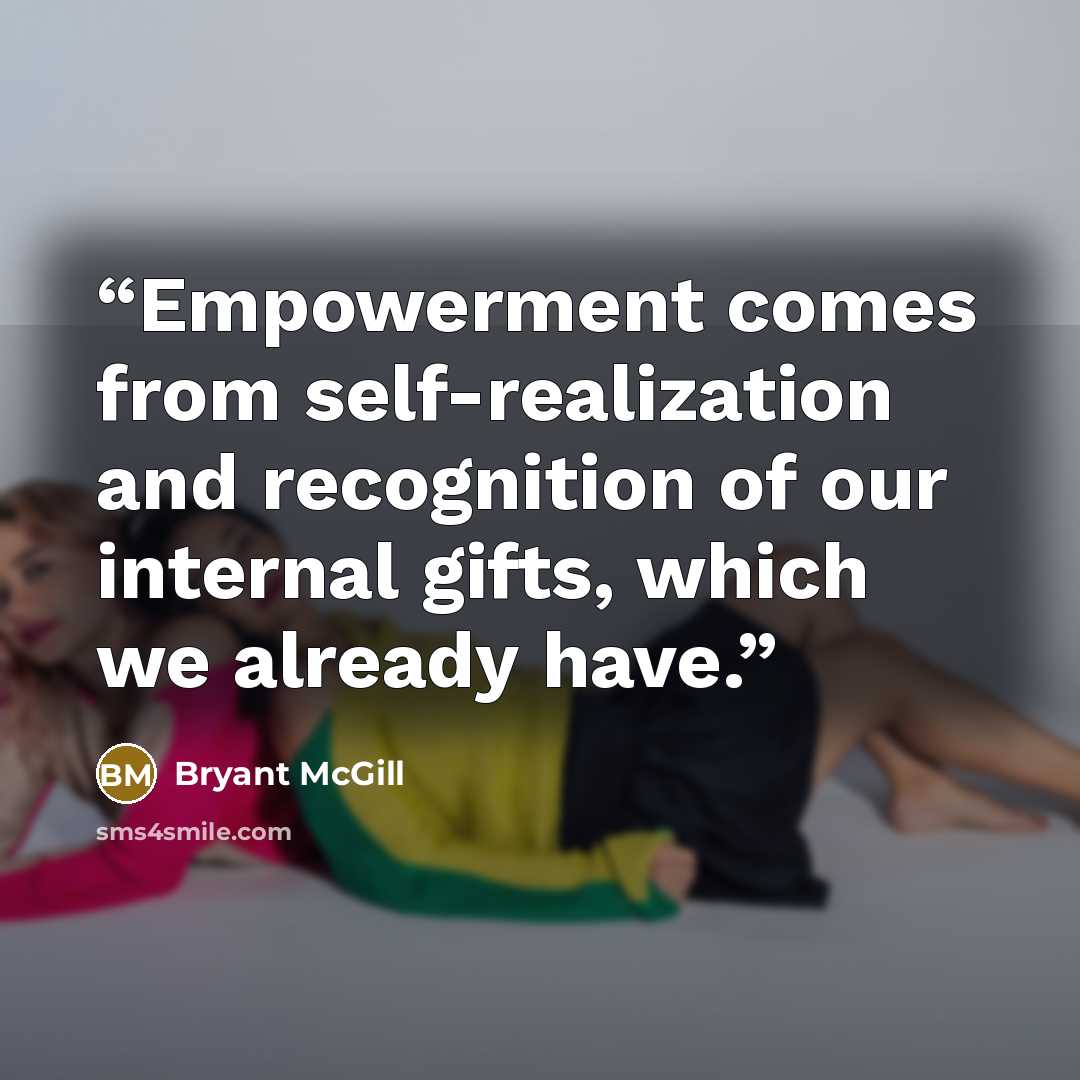 “Empowerment comes from self-realization and recognition of our internal gifts, which we already have.” quote by Bryant McGill
