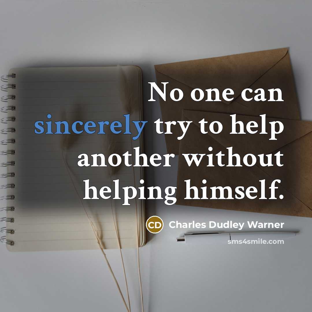“No one can sincerely try to help another without helping himself.” quote by Charles Dudley Warner