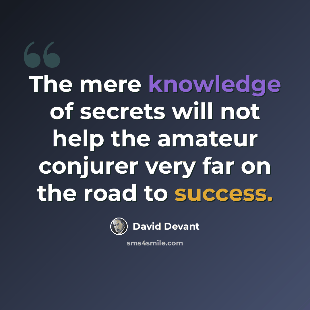 “The mere knowledge of secrets will not help the amateur conjurer very far on the road to success.” quote by David Devant