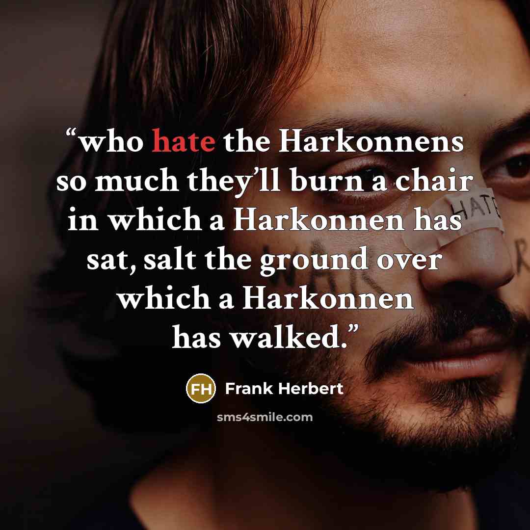 “who hate the Harkonnens so much they’ll burn a chair in which a Harkonnen has sat, salt the ground over which a Harkonnen has walked.” quote by Frank Herbert