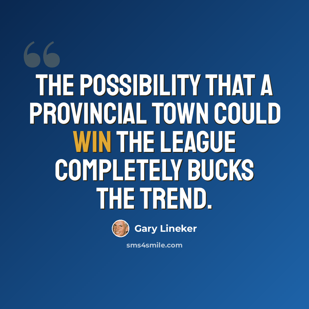 “The possibility that a provincial town could win the League completely bucks the trend.” quote by Gary Lineker