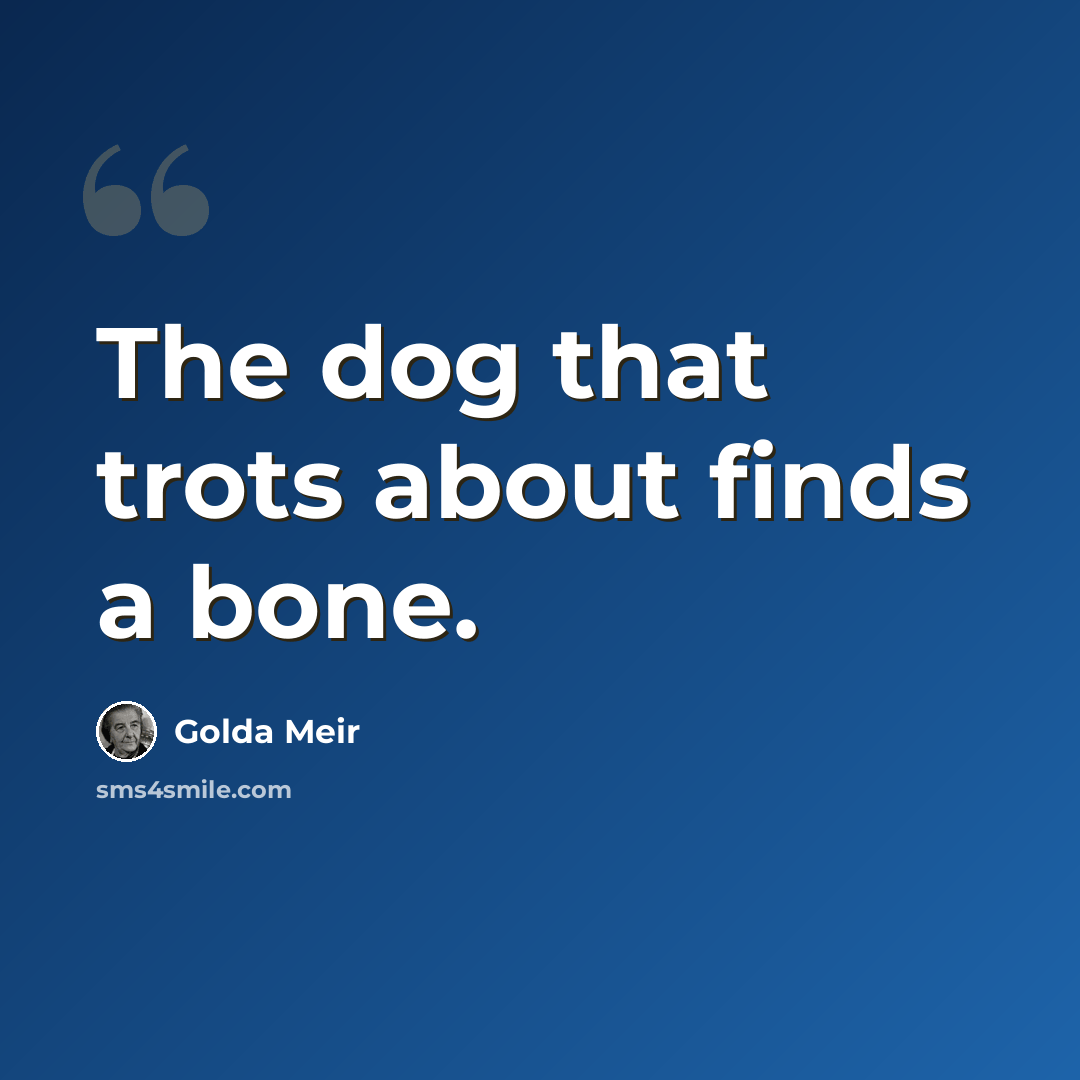 “The dog that trots about finds a bone.” quote by Golda Meir