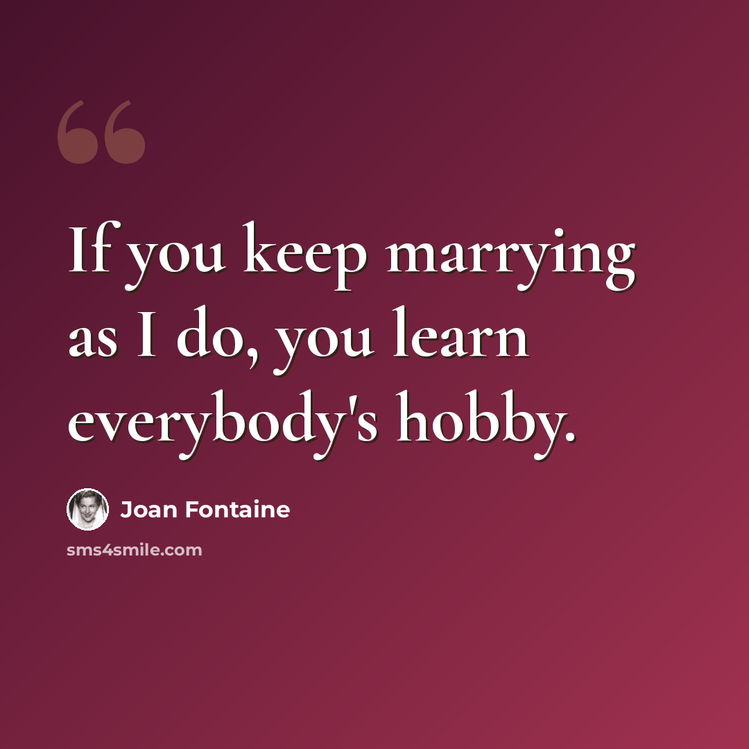 “If you keep marrying as I do, you learn everybody's hobby.” quote by Joan Fontaine