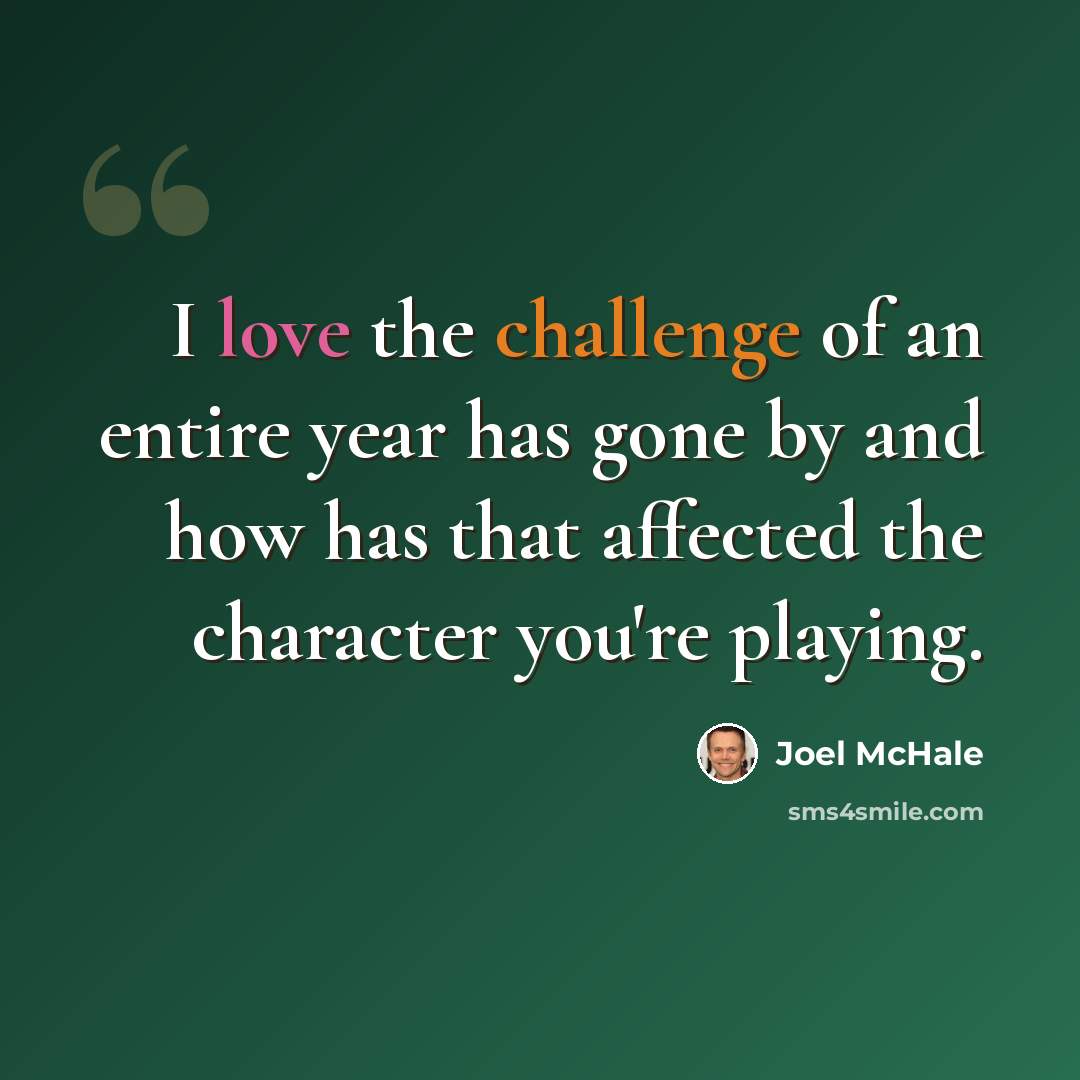 “I love the challenge of an entire year has gone by and how has that affected the character you're playing.” quote by Joel McHale