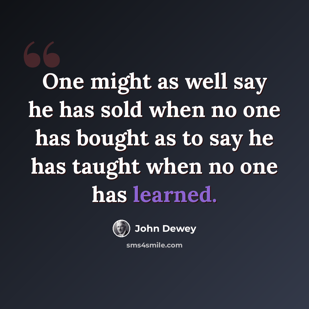 “One might as well say he has sold when no one has bought as to say he has taught when no one has learned.” quote by John Dewey