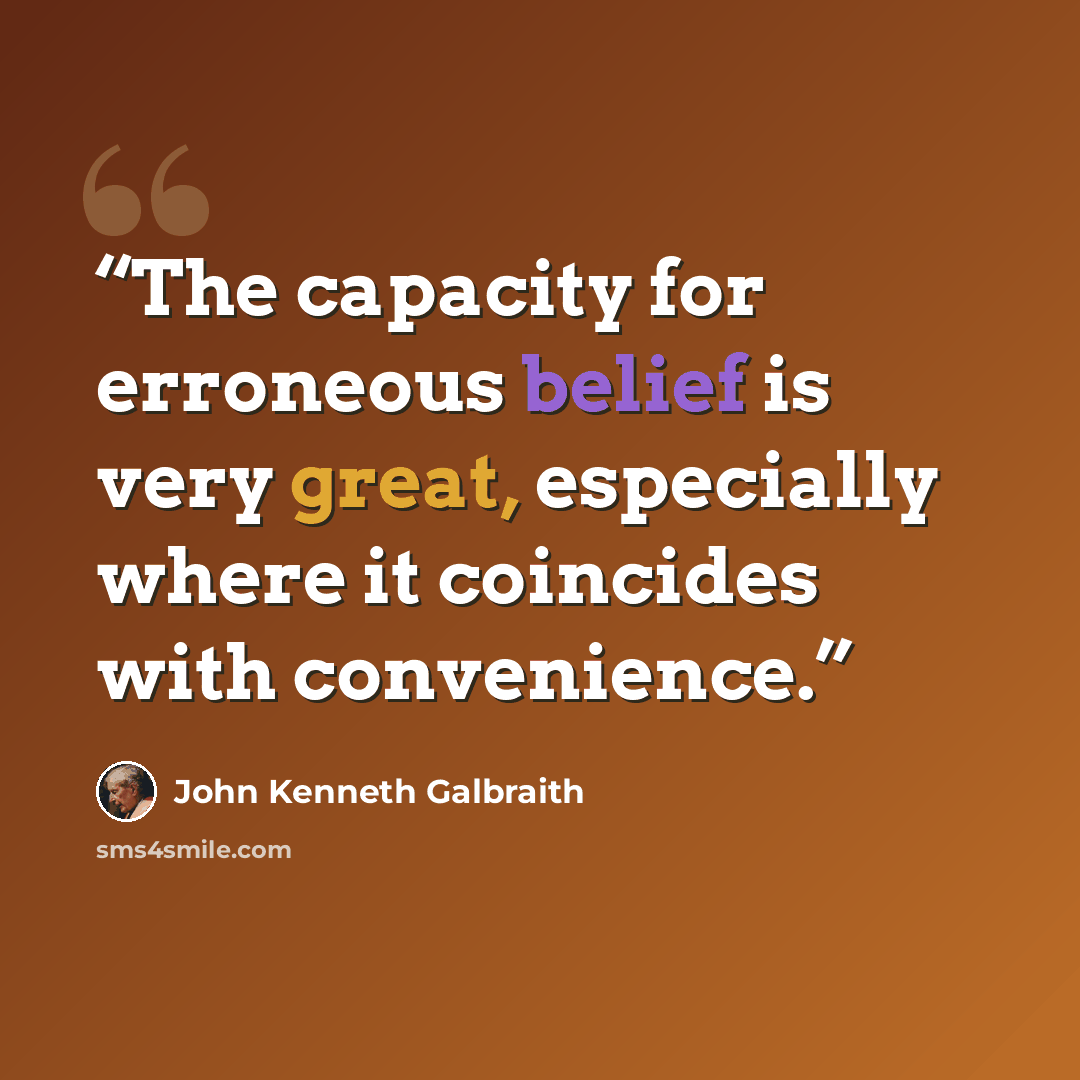 “The capacity for erroneous belief is very great, especially where it coincides with convenience.” quote by John Kenneth Galbraith