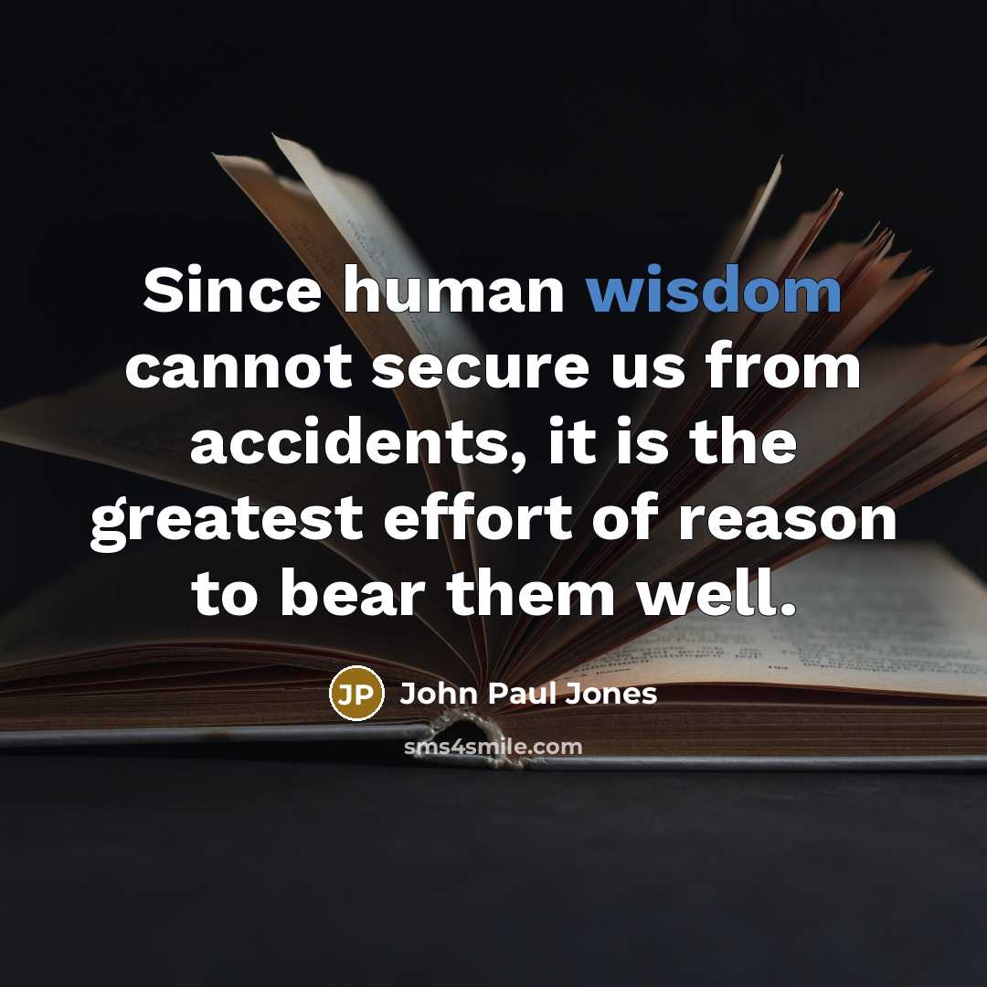 “Since human wisdom cannot secure us from accidents, it is the greatest effort of reason to bear them well.” quote by John Paul Jones
