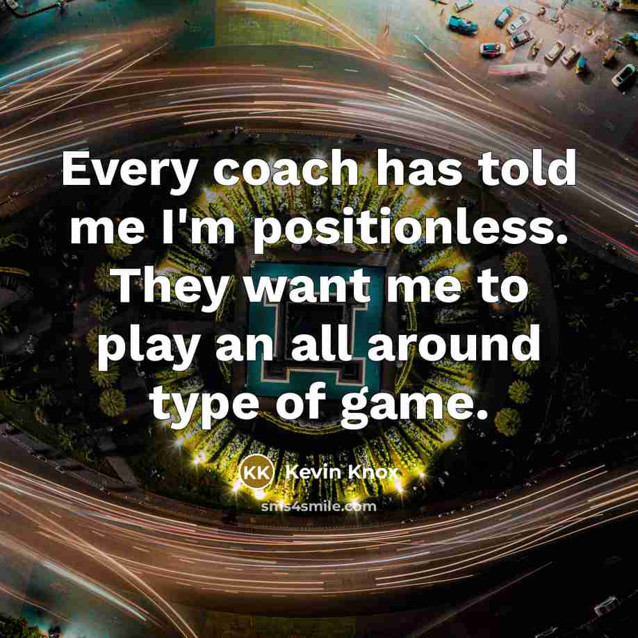 “Every coach has told me I'm positionless. They want me to play an all around type of game.” quote by Kevin Knox