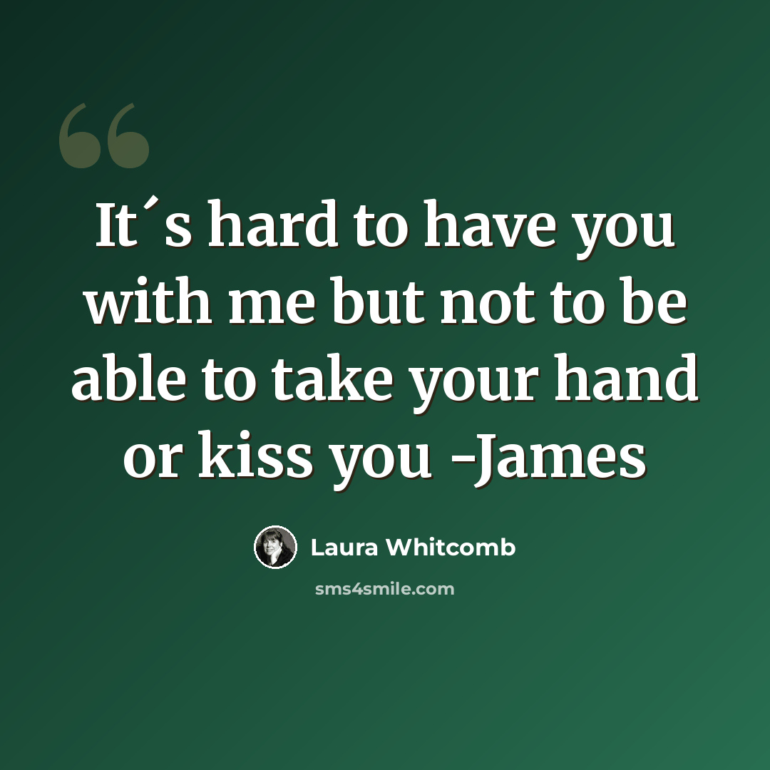 “It´s hard to have you with me but not to be able to take your hand or kiss you -James” quote by Laura Whitcomb
