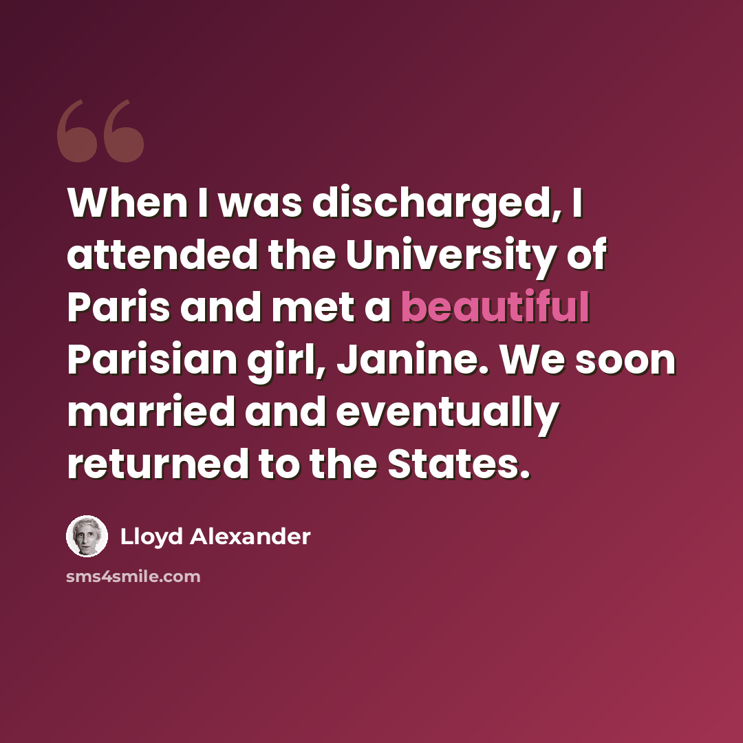 “When I was discharged, I attended the University of Paris and met a beautiful Parisian girl, Janine. We soon married and eventually returned to the States.” quote by Lloyd Alexander