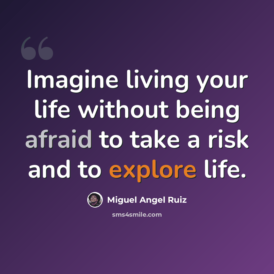 “Imagine living your life without being afraid to take a risk and to explore life.” quote by Miguel Angel Ruiz