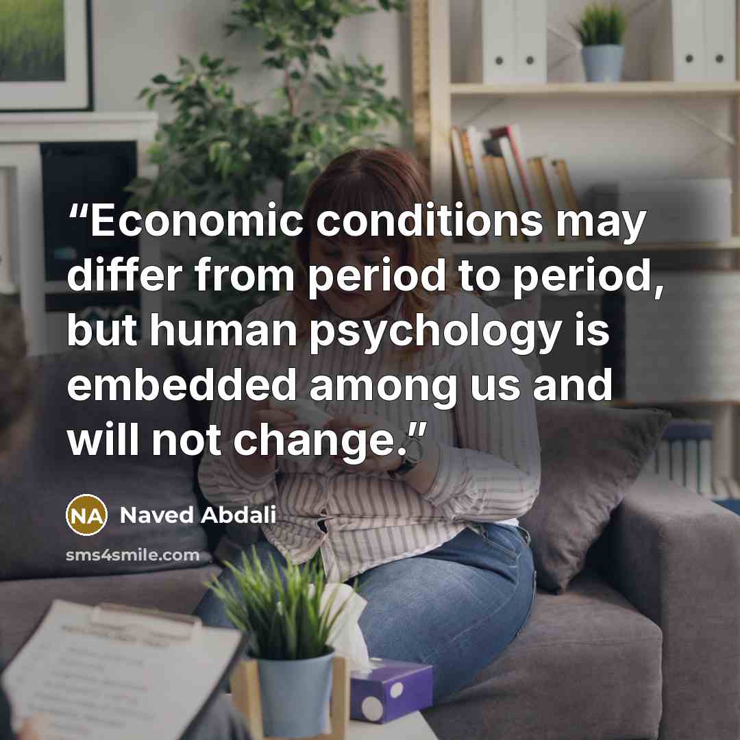 “Economic conditions may differ from period to period, but human psychology is embedded among us and will not change.” quote by Naved Abdali