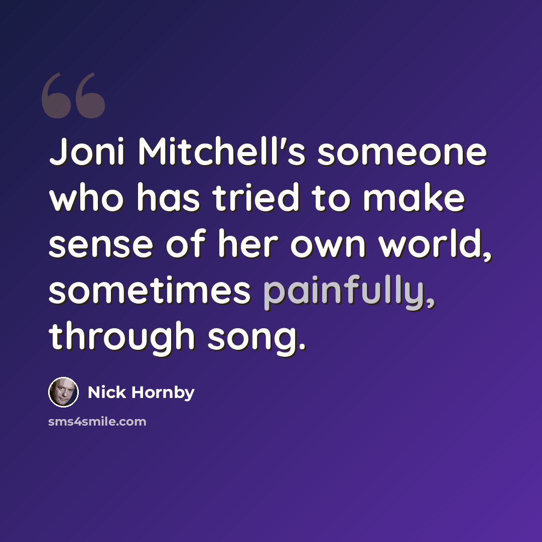“Joni Mitchell's someone who has tried to make sense of her own world, sometimes painfully, through song.” quote by Nick Hornby