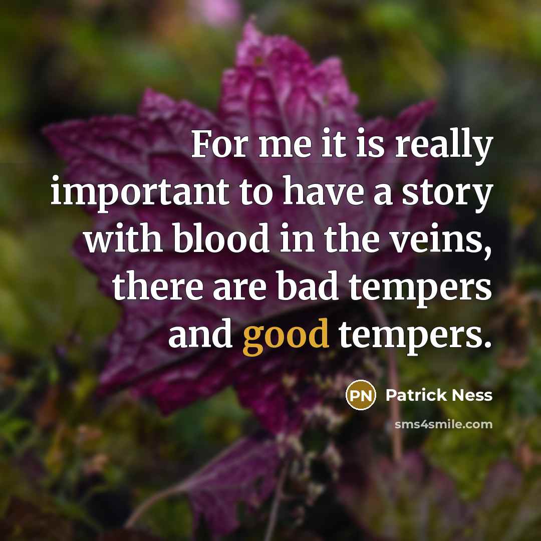“For me it is really important to have a story with blood in the veins, there are bad tempers and good tempers.” quote by Patrick Ness