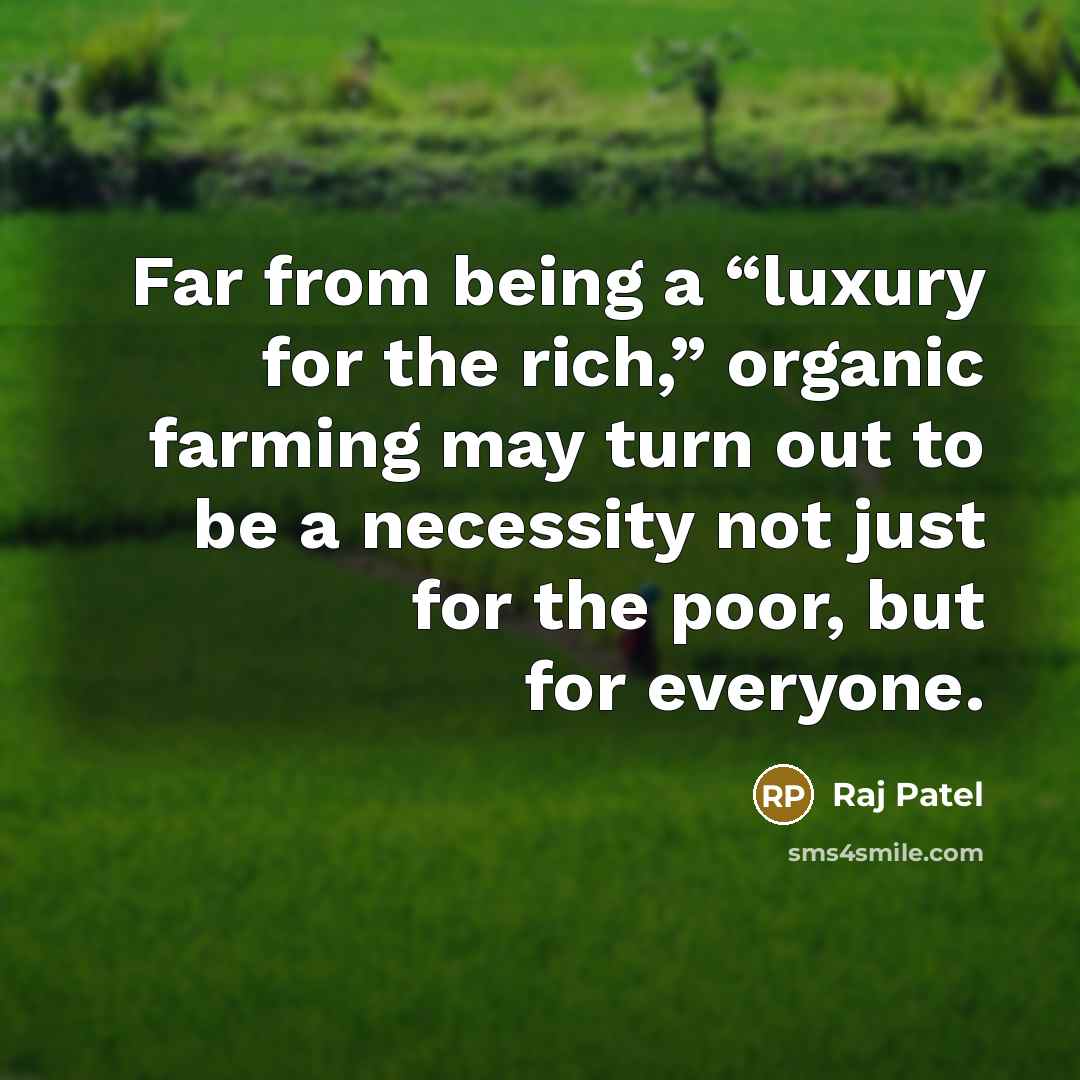 “Far from being a “luxury for the rich,” organic farming may turn out to be a necessity not just for the poor, but for everyone.” quote by Raj Patel