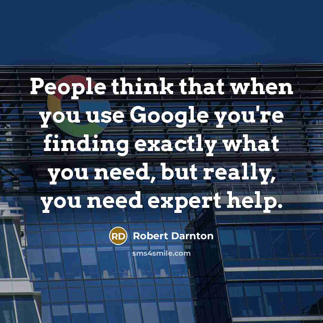“People think that when you use Google you're finding exactly what you need, but really, you need expert help.” quote by Robert Darnton