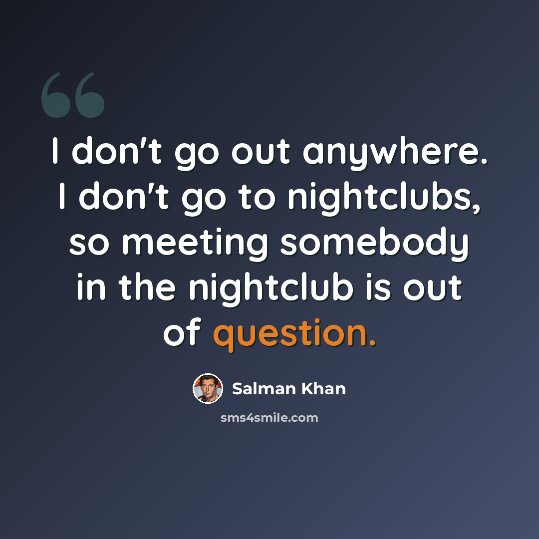 “I don't go out anywhere. I don't go to nightclubs, so meeting somebody in the nightclub is out of question.” quote by Salman Khan