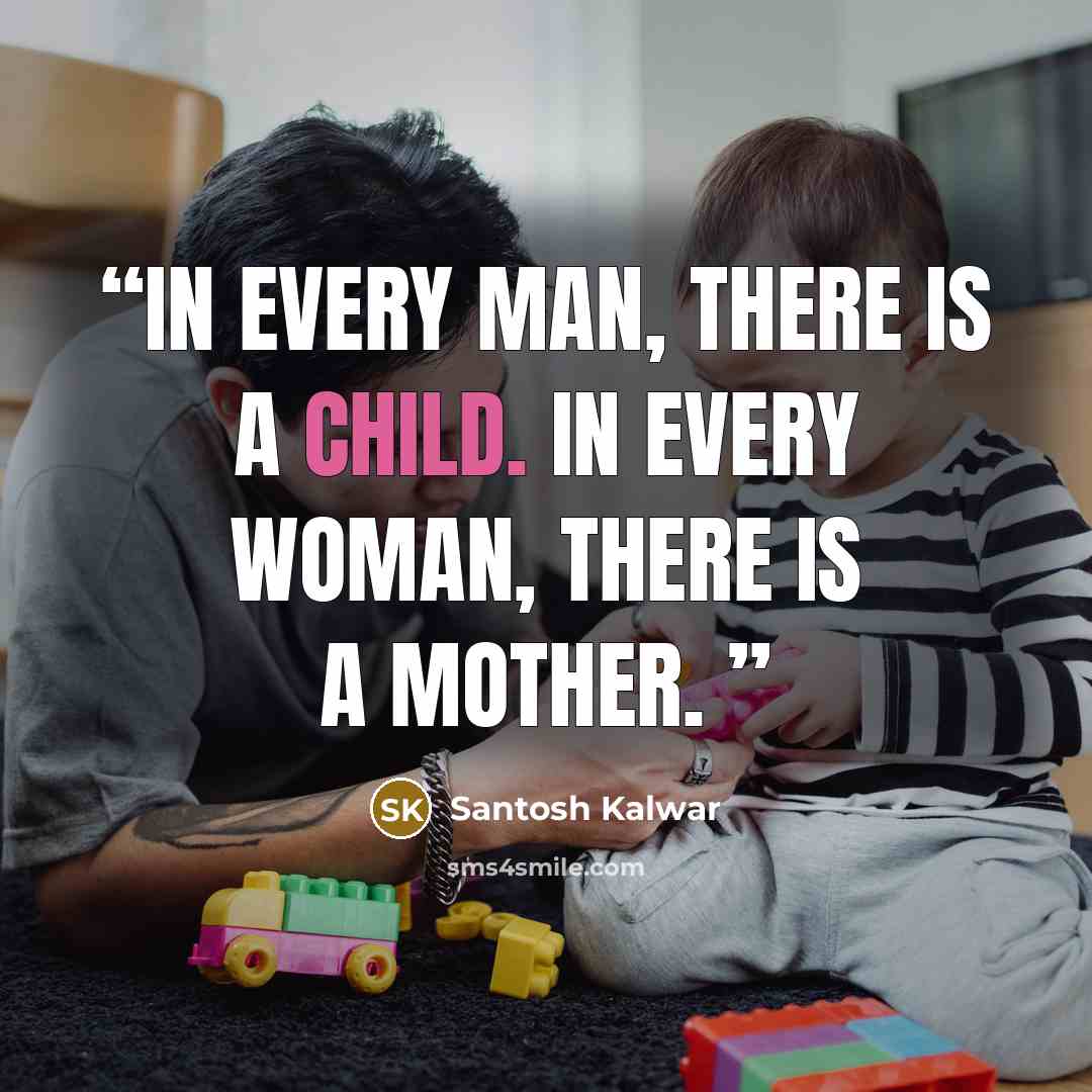 “In every man, there is a child. In every woman, there is a mother.” quote by Santosh Kalwar