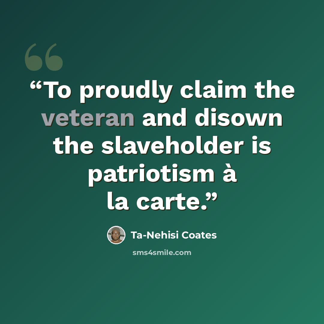 “To proudly claim the veteran and disown the slaveholder is patriotism à la carte.” quote by Ta-Nehisi Coates