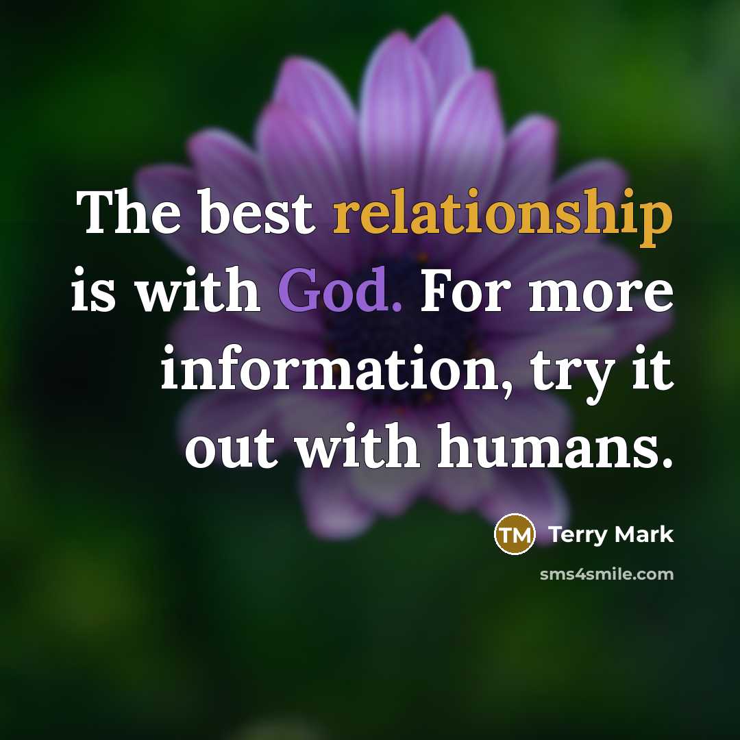 “The best relationship is with God. For more information, try it out with humans.” quote by Terry Mark