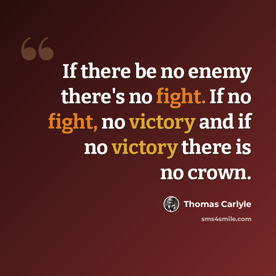 “If there be no enemy there's no fight. If no fight, no victory and if no victory there is no crown.” quote by Thomas Carlyle