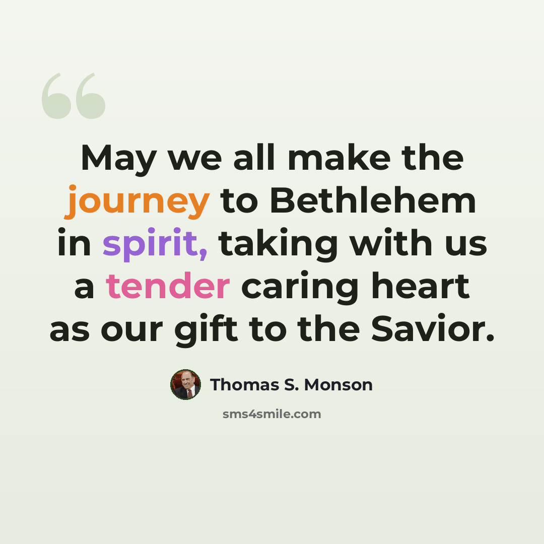 “May we all make the journey to Bethlehem in spirit, taking with us a tender caring heart as our gift to the Savior.” quote by Thomas S. Monson