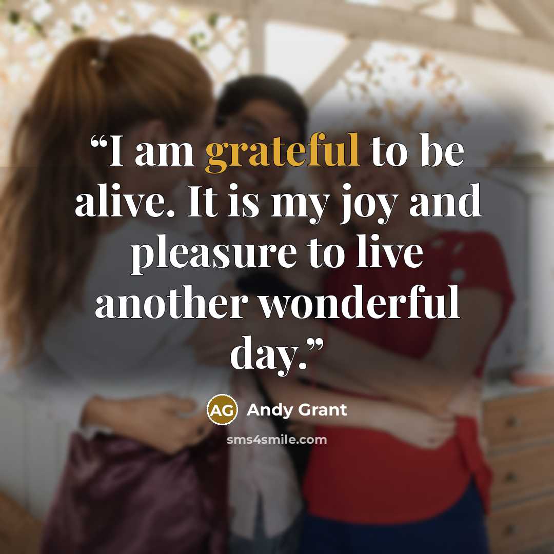 “I am grateful to be alive. It is my joy and pleasure to live another wonderful day.” quote by Andy Grant