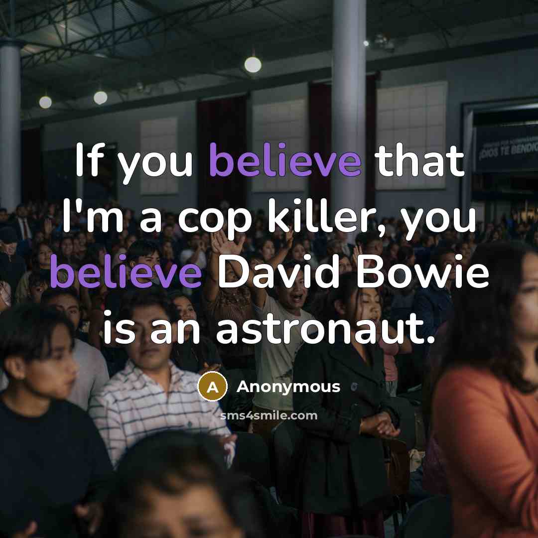 “If you believe that I'm a cop killer, you believe David Bowie is an astronaut.” quote by Anonymous