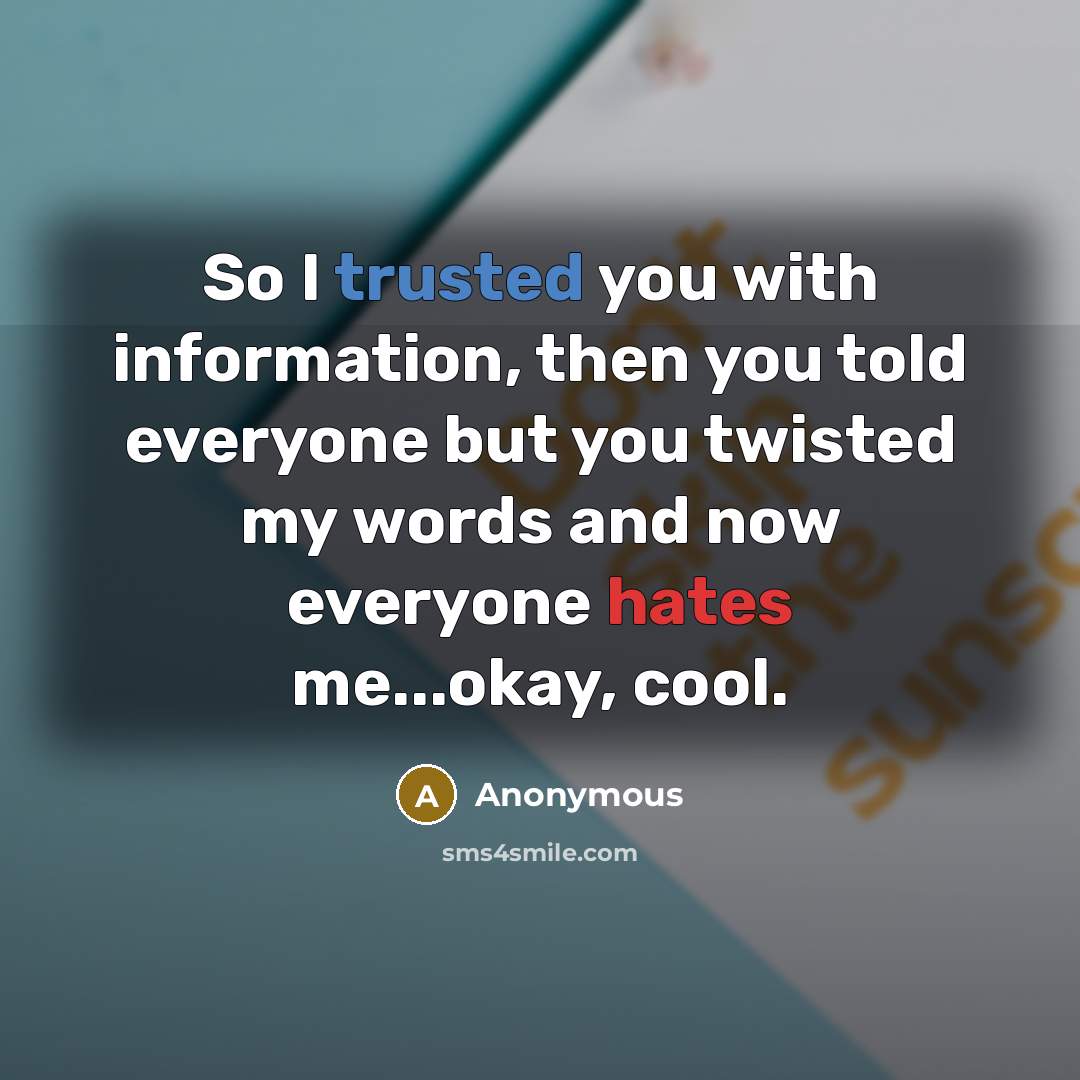 “So I trusted you with information, then you told everyone but you twisted my words and now everyone hates me...okay, cool.” quote by Anonymous