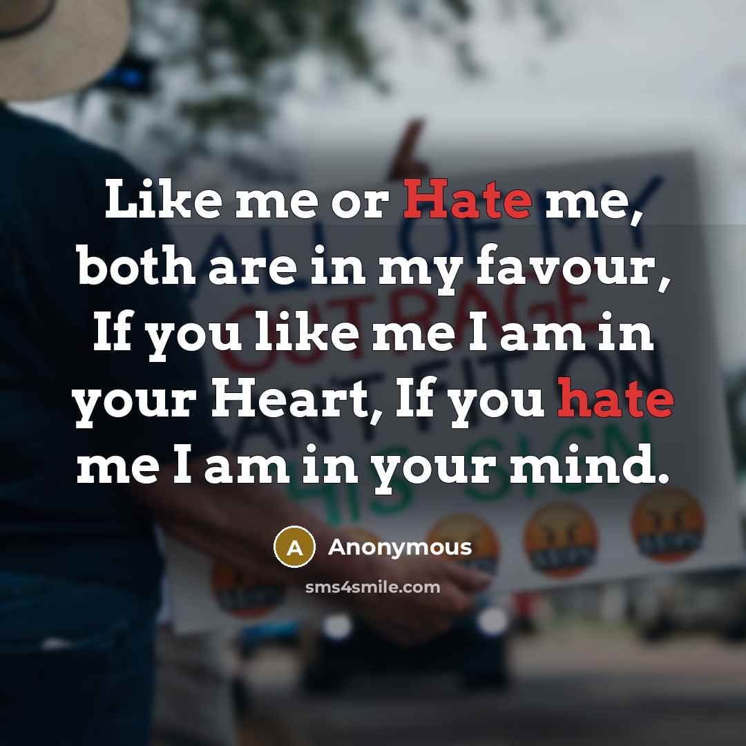 “Like me or Hate me, both are in my favour, If you like me I am in your Heart, If you hate me I am in your mind.” quote by Anonymous