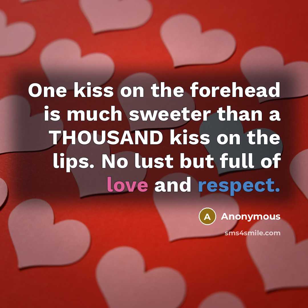 “One kiss on the forehead is much sweeter than a THOUSAND kiss on the lips. No lust but full of love and respect.” quote by Anonymous