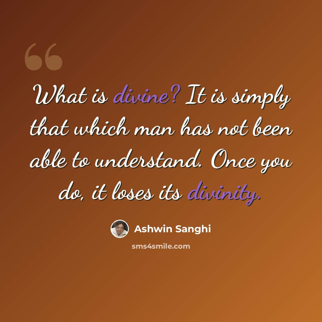 “What is divine? It is simply that which man has not been able to understand. Once you do, it loses its divinity.” quote by Ashwin Sanghi