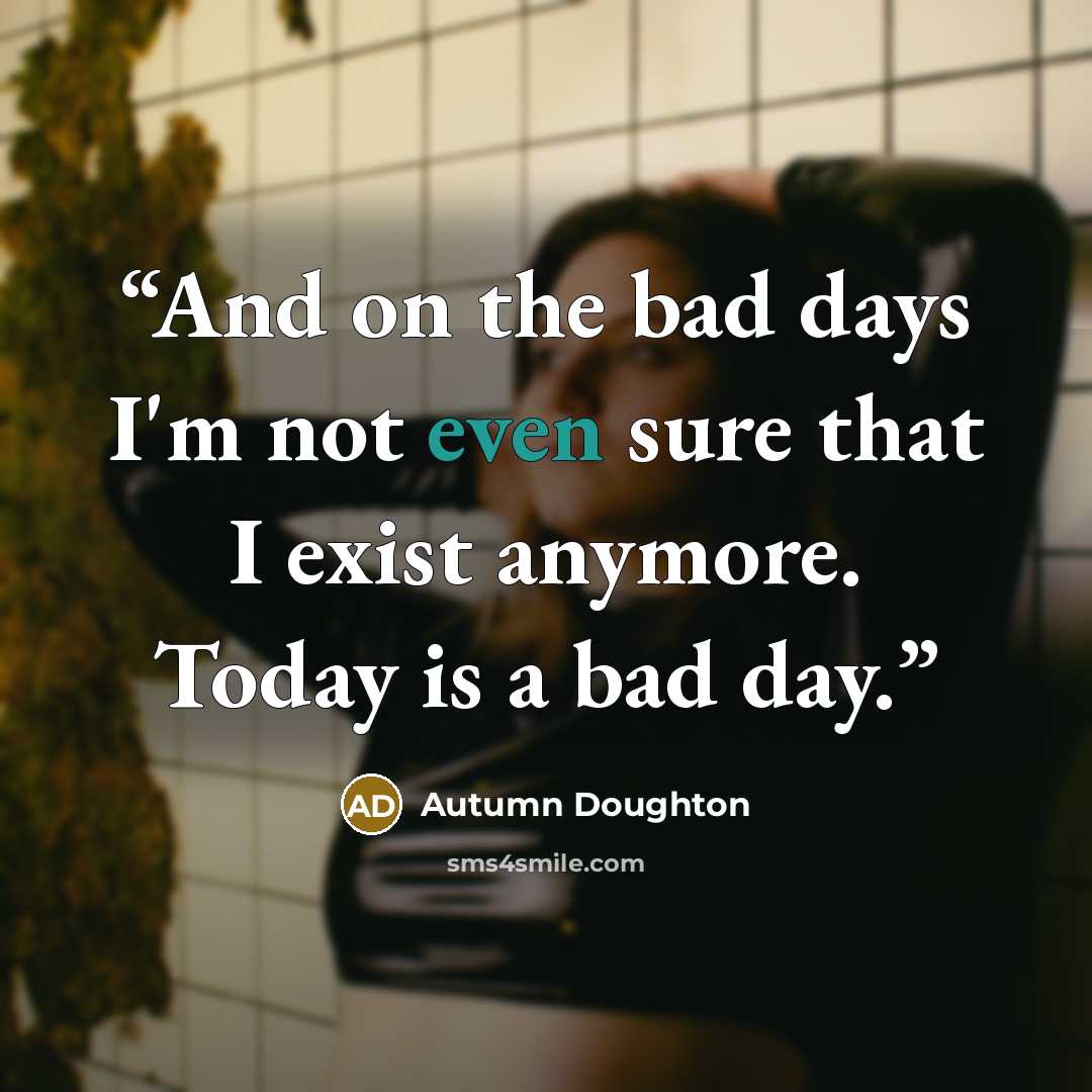 “And on the bad days I'm not even sure that I exist anymore. Today is a bad day.” quote by Autumn Doughton