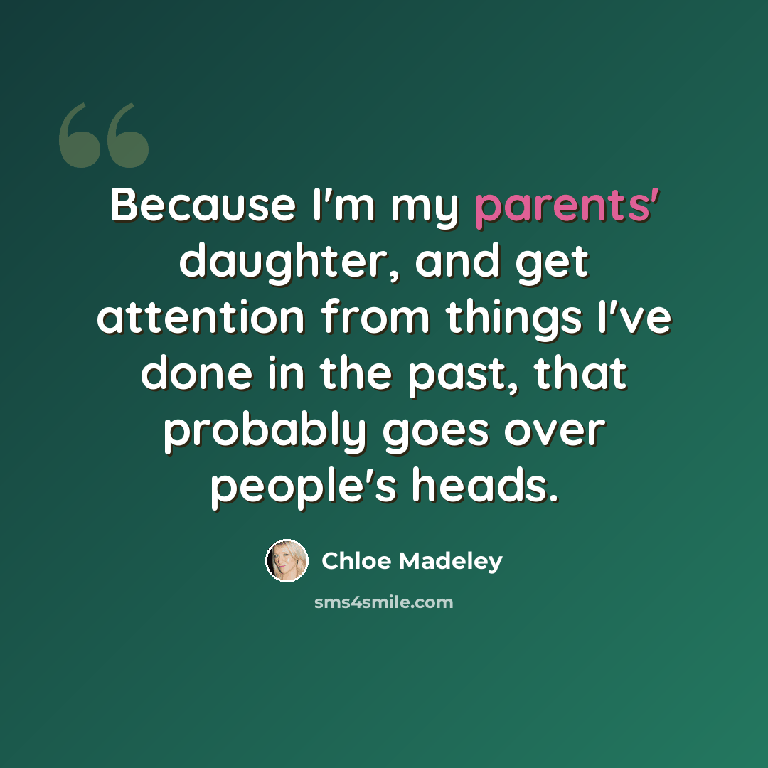 “Because I'm my parents' daughter, and get attention from things I've done in the past, that probably goes over people's heads.” quote by Chloe Madeley