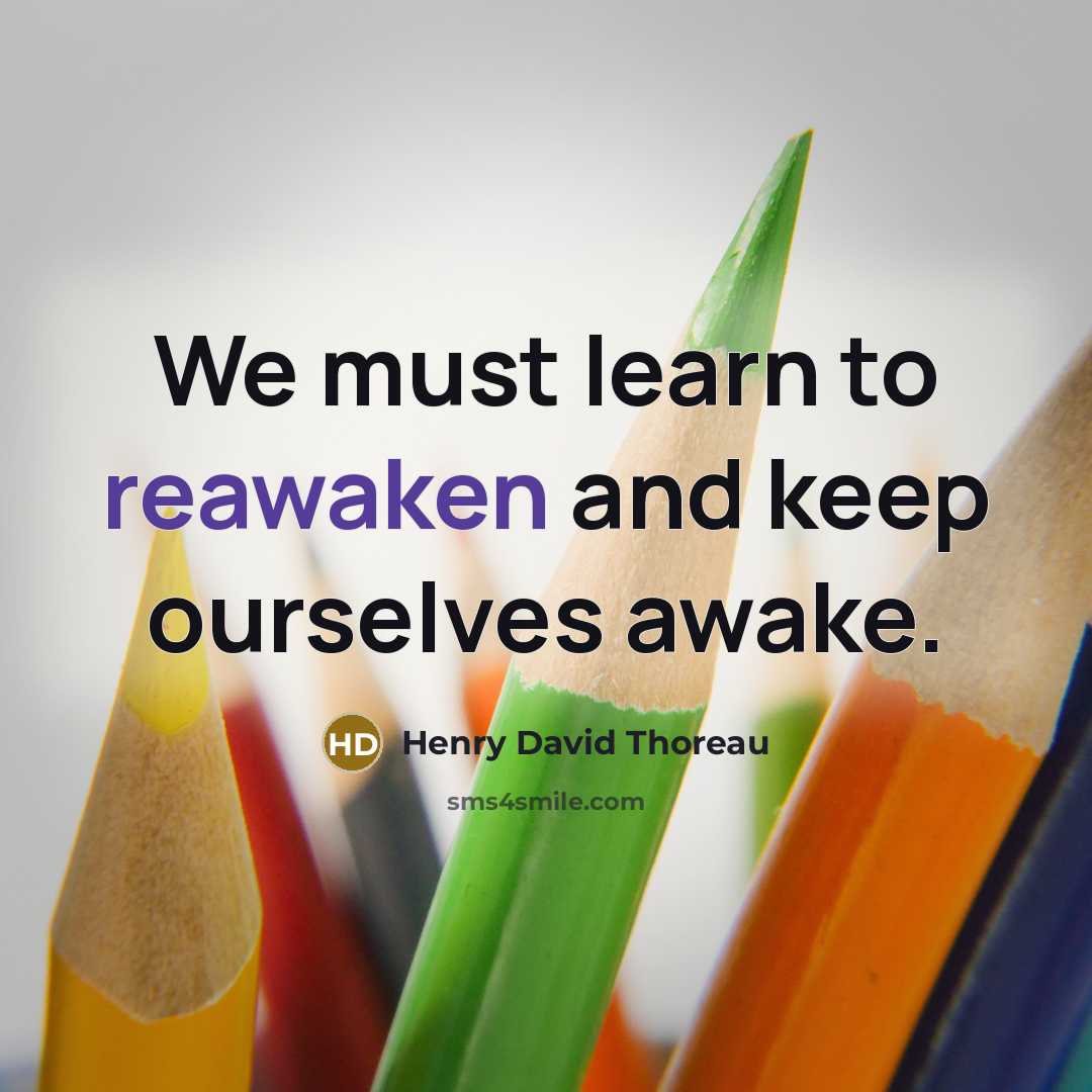 “We must learn to reawaken and keep ourselves awake.” quote by Henry David Thoreau