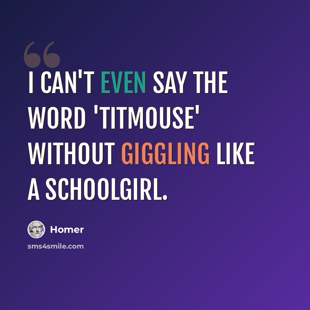 “I can't even say the word 'titmouse' without giggling like a schoolgirl.” quote by Homer