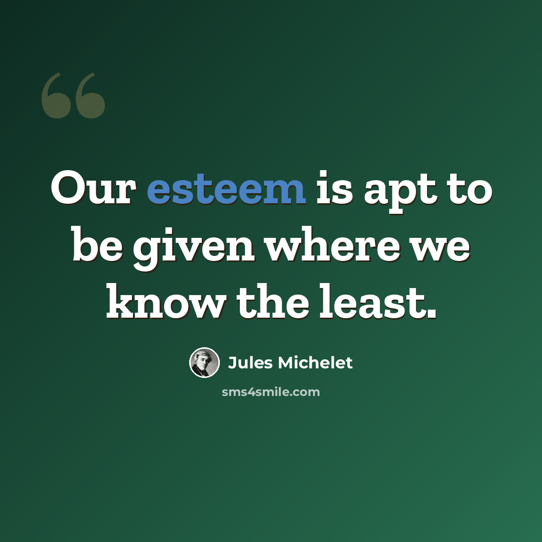 “Our esteem is apt to be given where we know the least.” quote by Jules Michelet