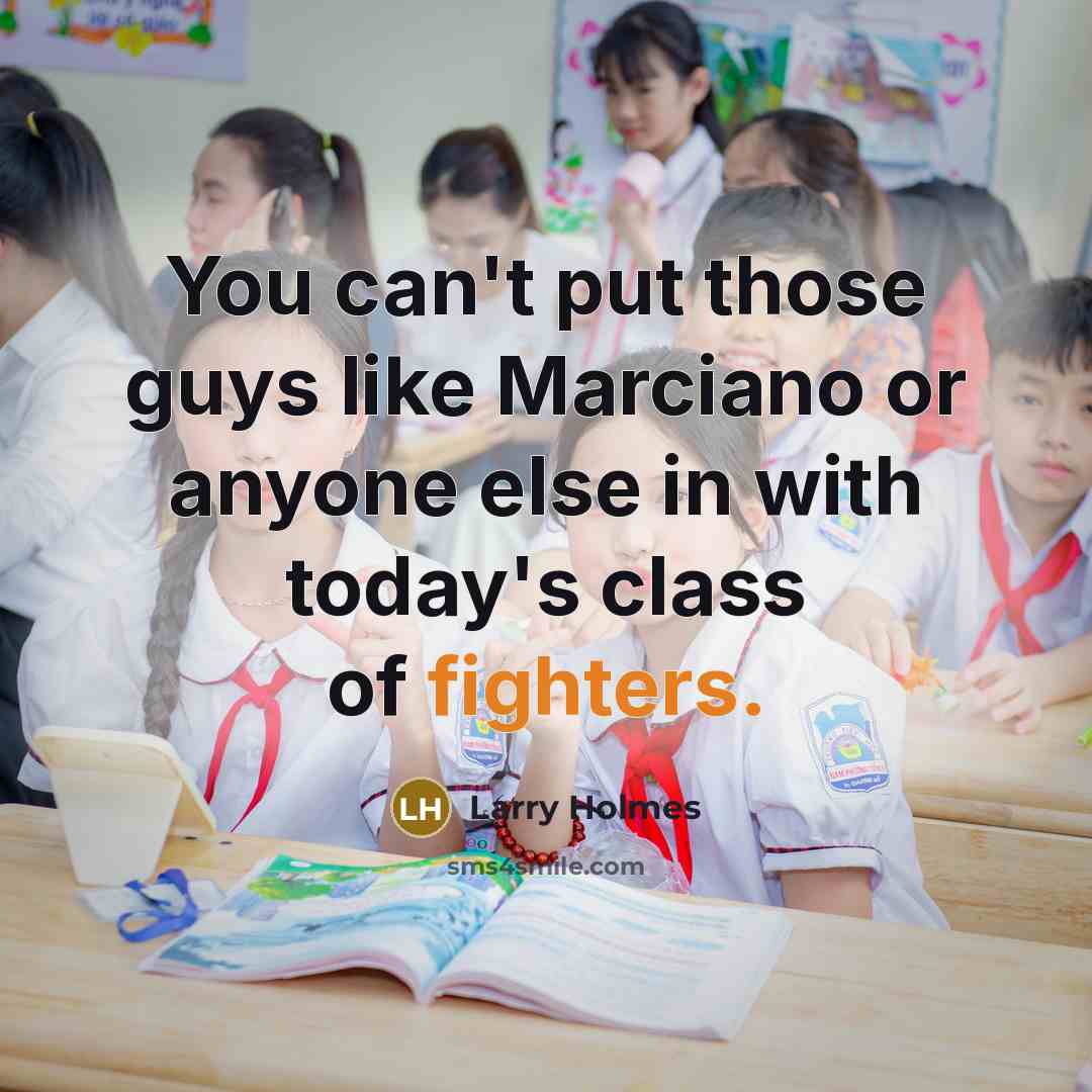 “You can't put those guys like Marciano or anyone else in with today's class of fighters.” quote by Larry Holmes