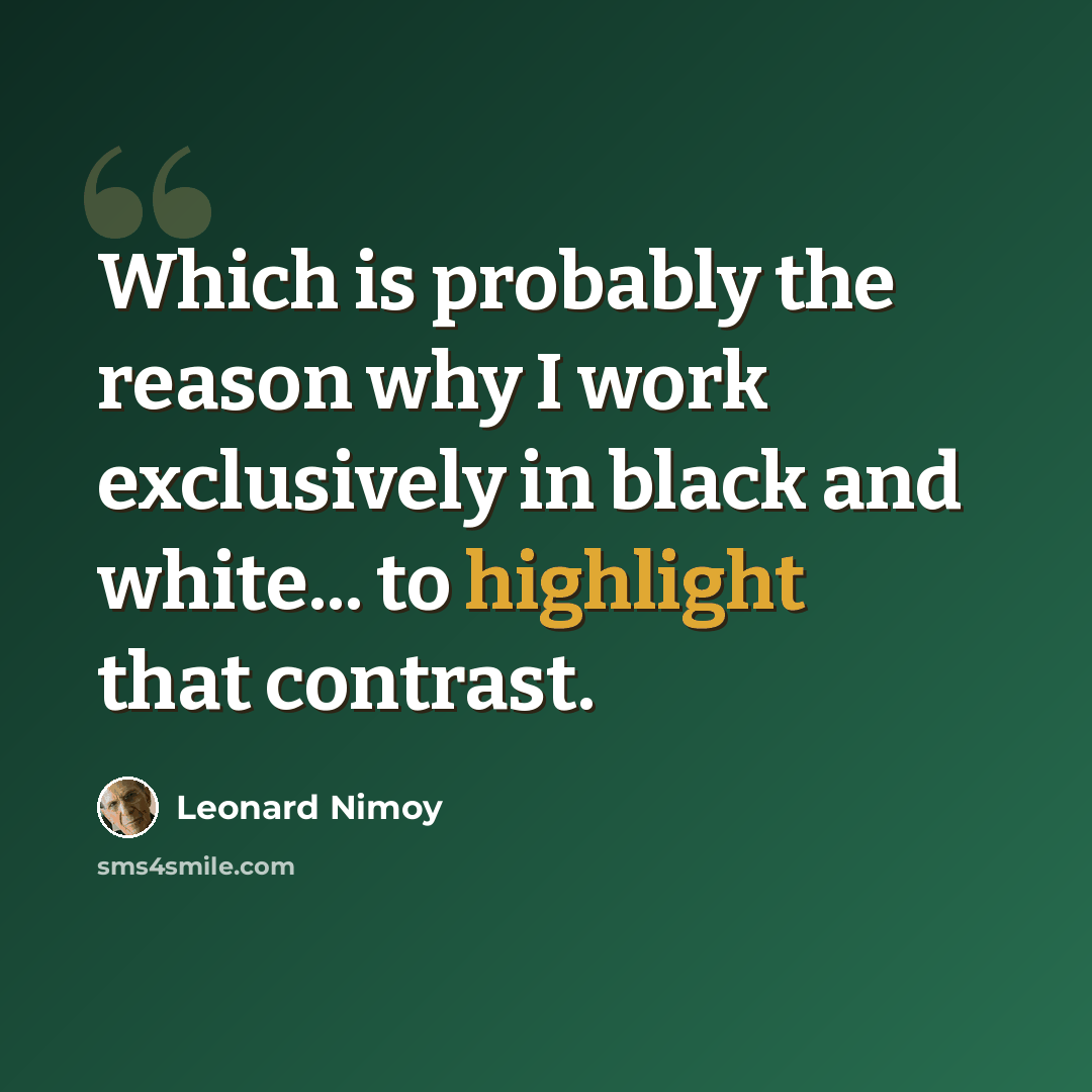 “Which is probably the reason why I work exclusively in black and white... to highlight that contrast.” quote by Leonard Nimoy