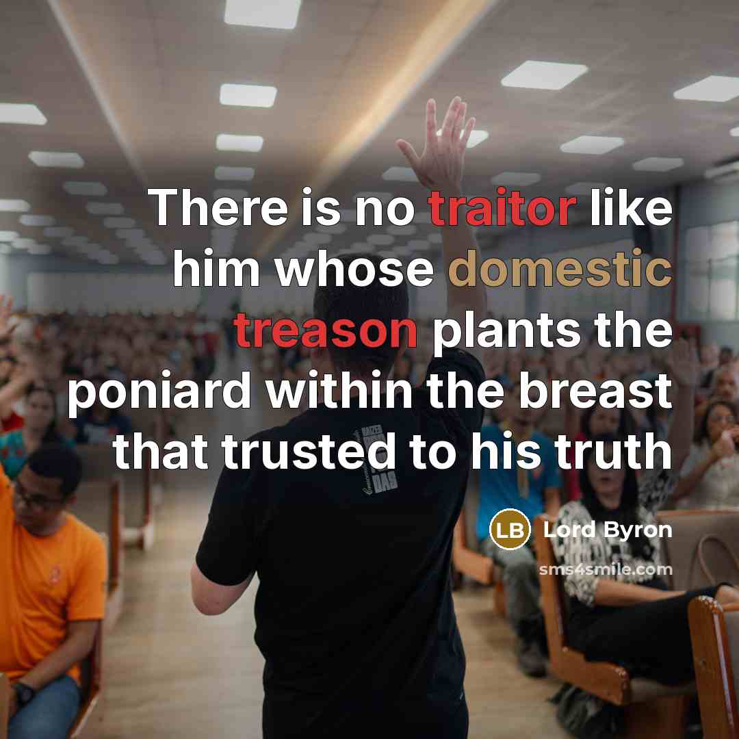 “There is no traitor like him whose domestic treason plants the poniard within the breast that trusted to his truth” quote by Lord Byron
