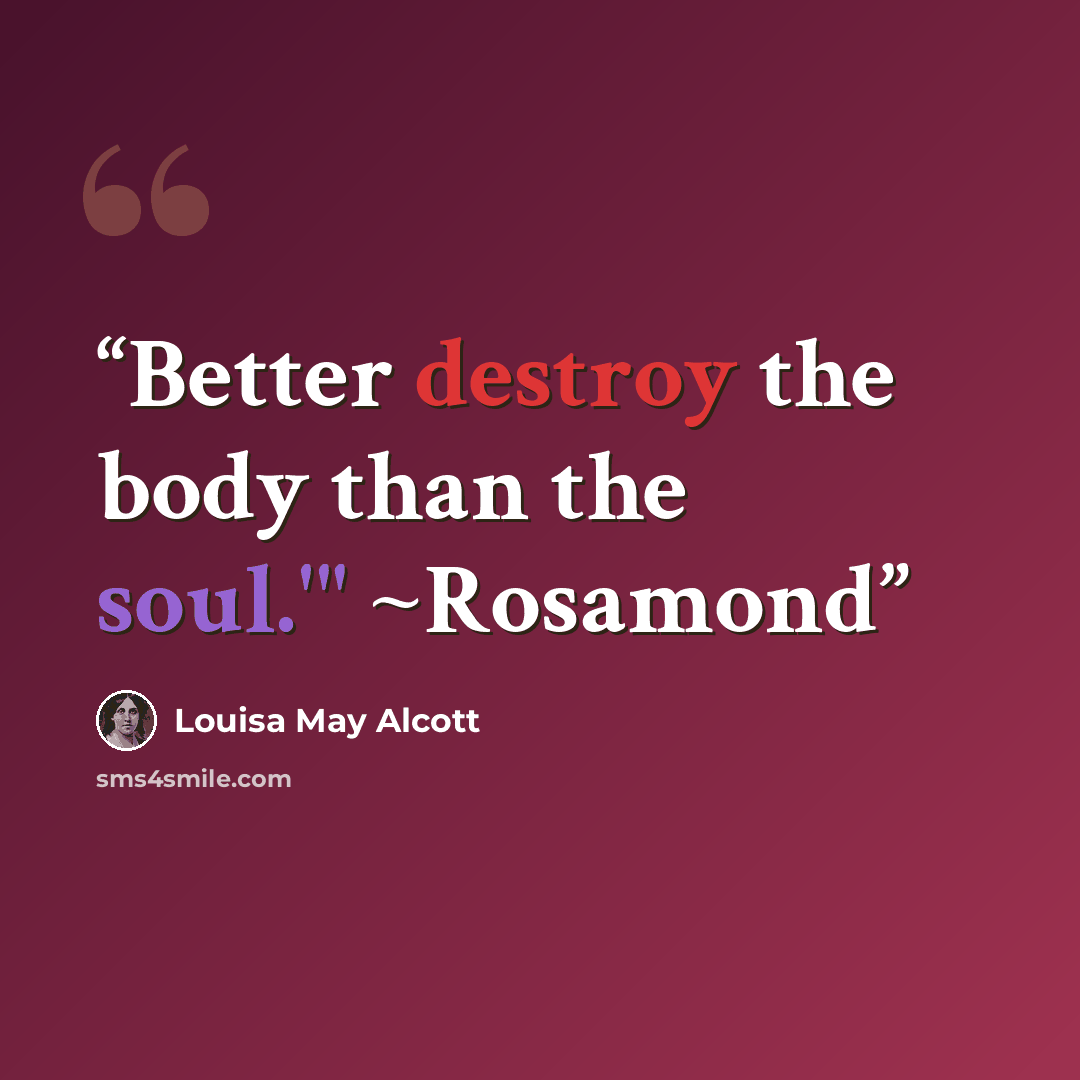 “Better destroy the body than the soul.'" ~Rosamond” quote by Louisa May Alcott