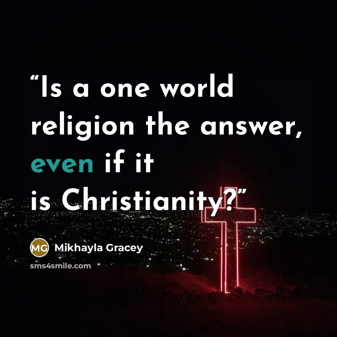 “Is a one world religion the answer, even if it is Christianity?” quote by Mikhayla Gracey
