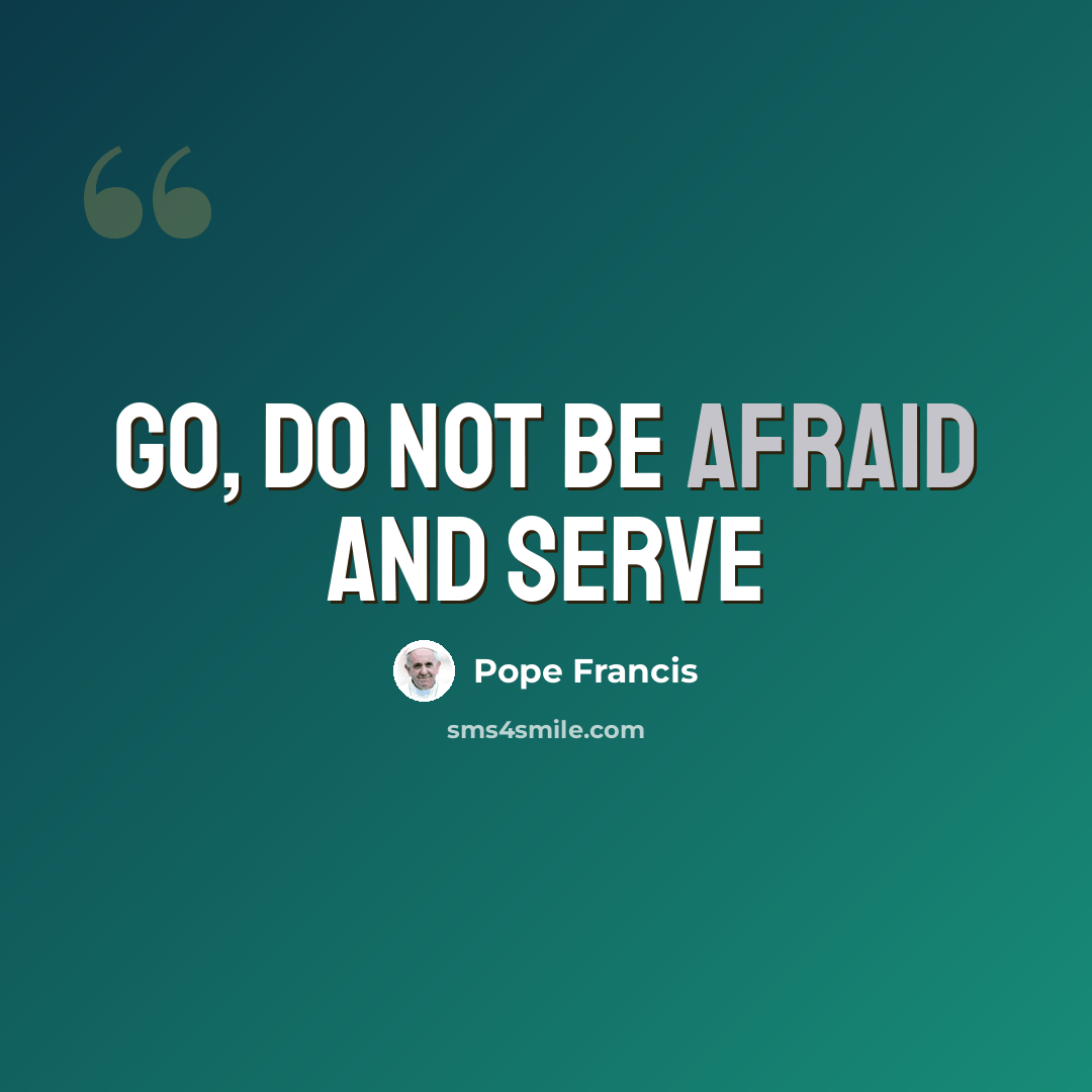“Go, do not be afraid and serve” quote by Pope Francis